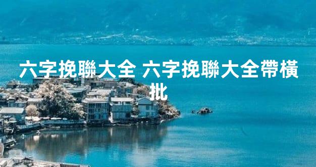 六字挽聯大全 六字挽聯大全帶橫批
